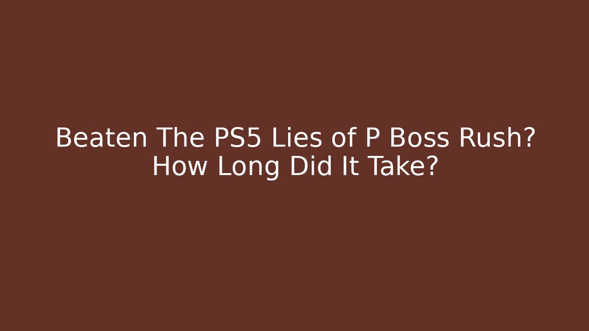 Beaten The PS5 Lies of P Boss Rush? How Long Did It Take?