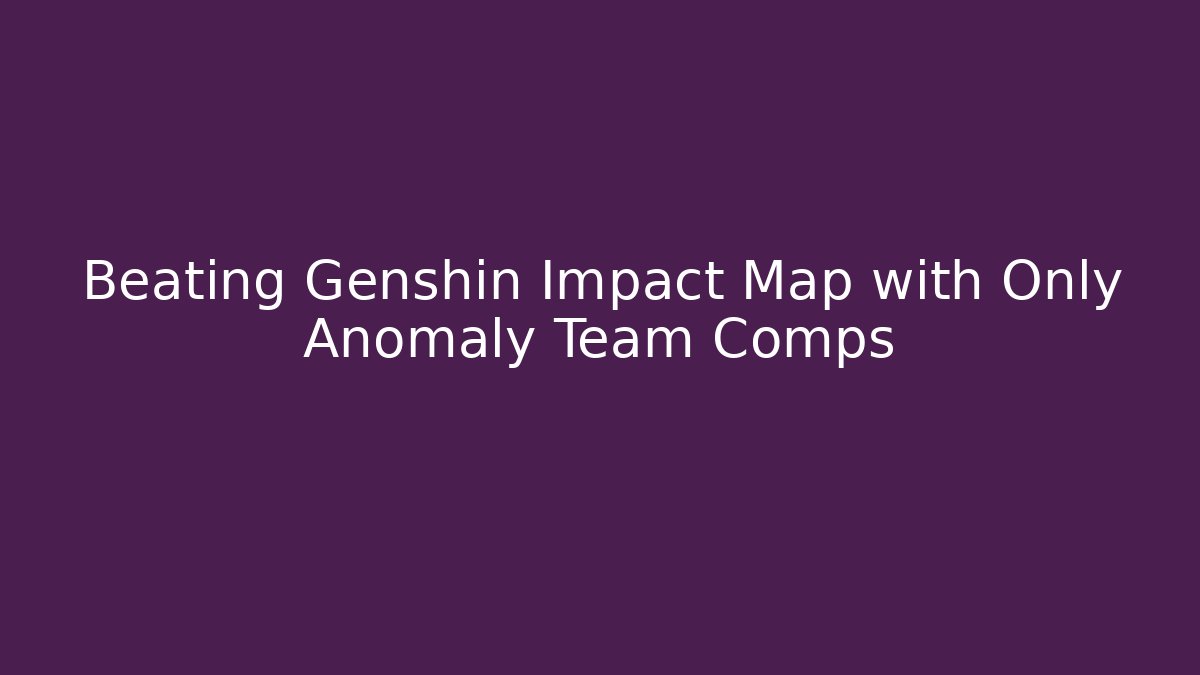 Beating Genshin Impact Map with Only Anomaly Team Comps
