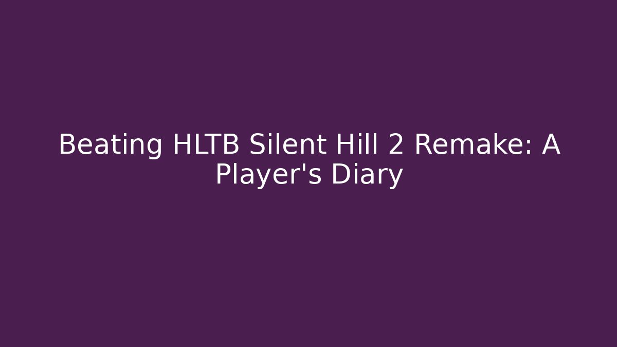 Beating HLTB Silent Hill 2 Remake: A Player's Diary