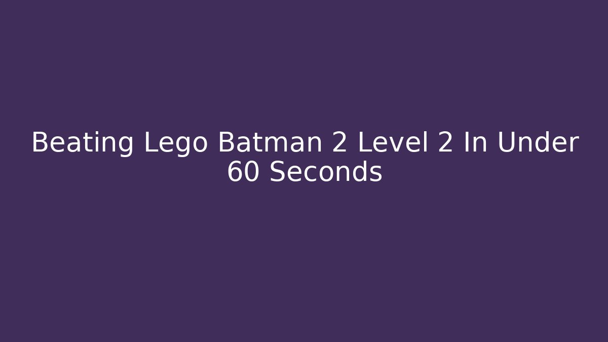 Beating Lego Batman 2 Level 2 In Under 60 Seconds