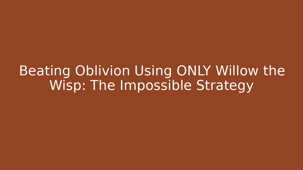 Beating Oblivion Using ONLY Willow the Wisp: The Impossible Strategy