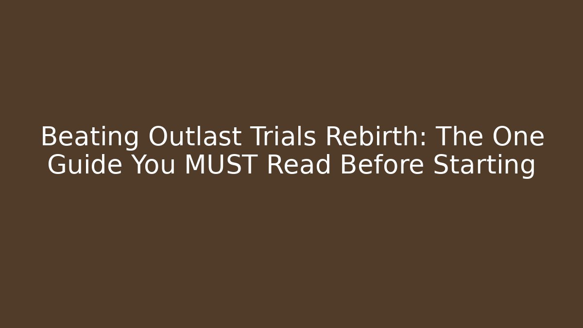 Beating Outlast Trials Rebirth: The One Guide You MUST Read Before Starting