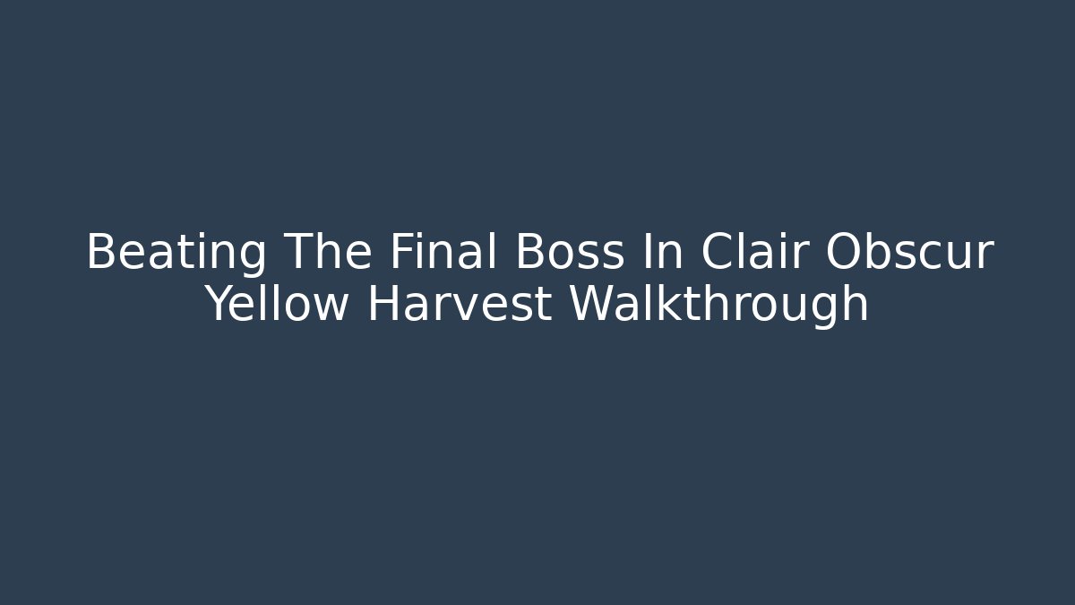 Beating The Final Boss In Clair Obscur Yellow Harvest Walkthrough
