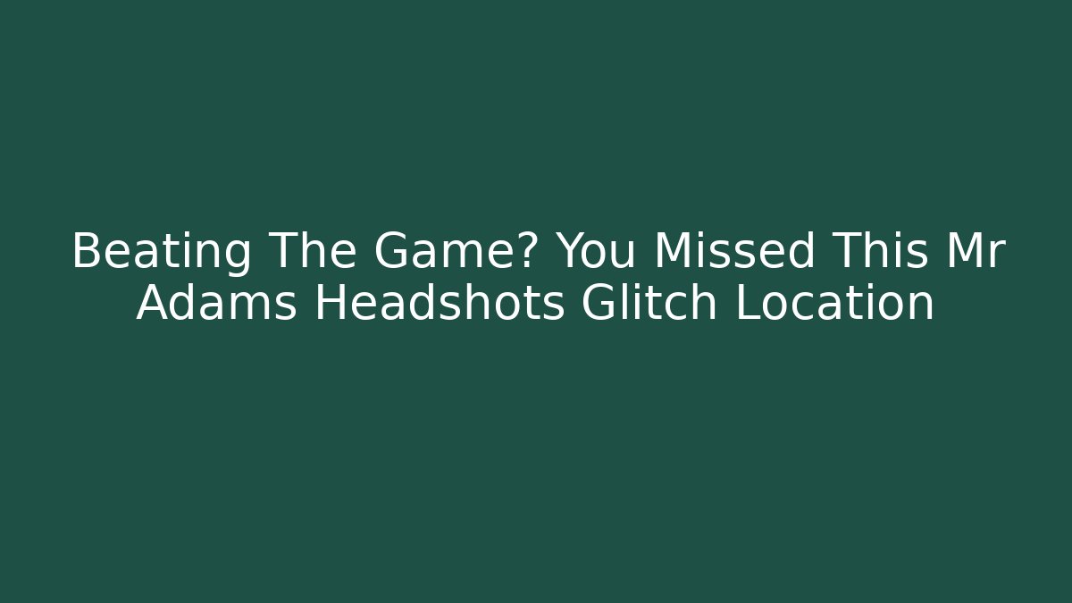 Beating The Game? You Missed This Mr Adams Headshots Glitch Location