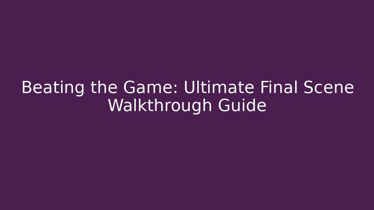 Beating the Game: Ultimate Final Scene Walkthrough Guide - Celivion