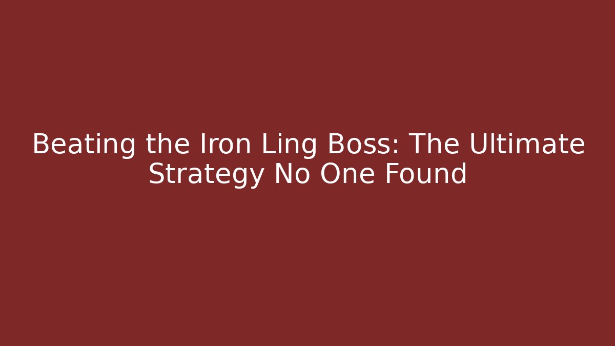 Beating the Iron Ling Boss: The Ultimate Strategy No One Found