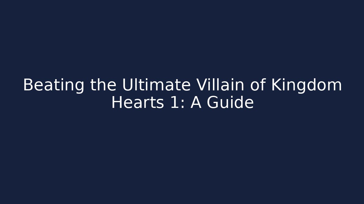 Beating the Ultimate Villain of Kingdom Hearts 1: A Guide
