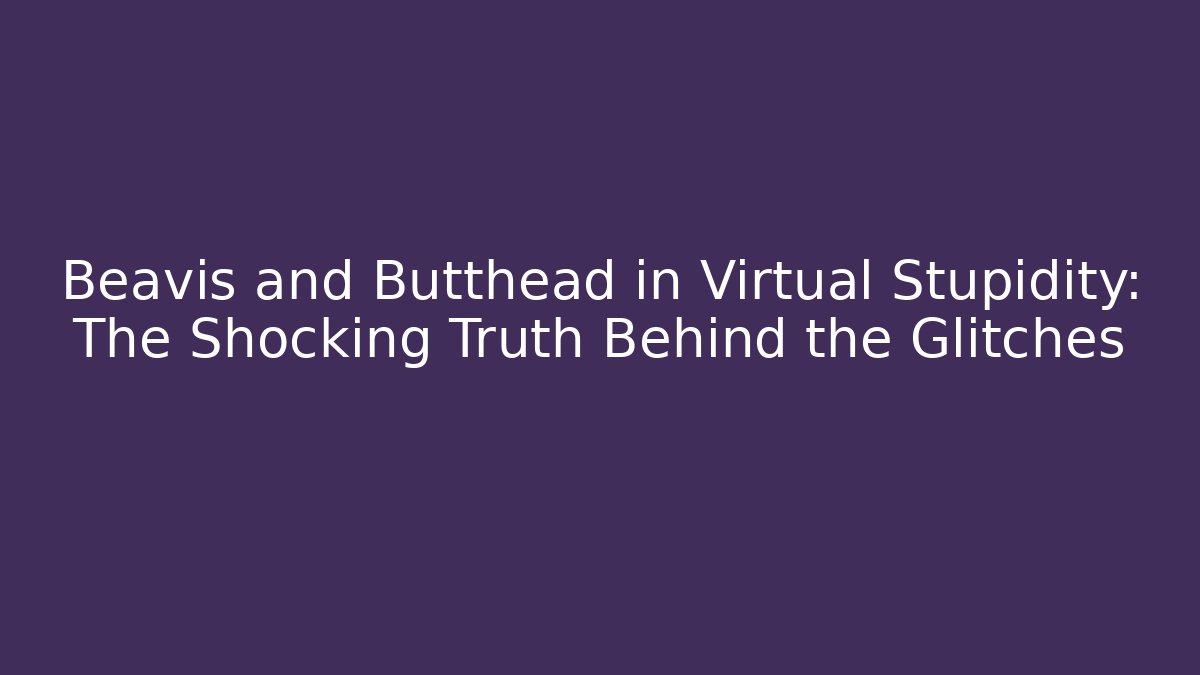 Beavis and Butthead in Virtual Stupidity: The Shocking Truth Behind the Glitches