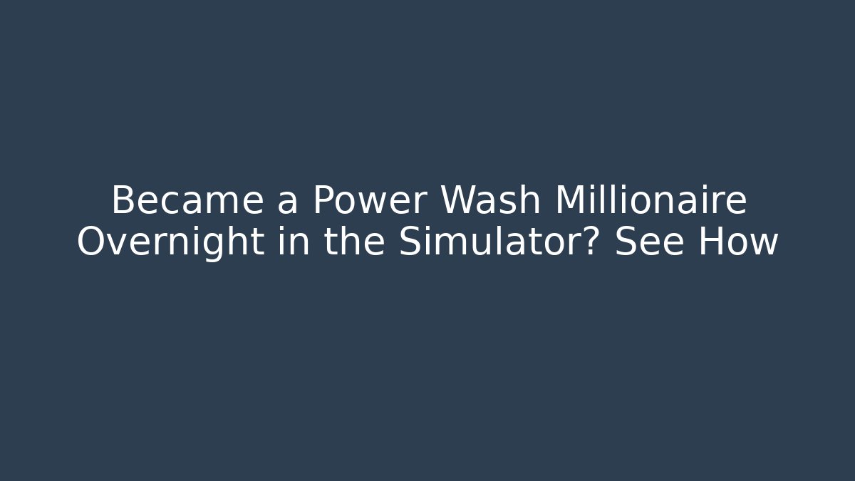 Became a Power Wash Millionaire Overnight in the Simulator? See How