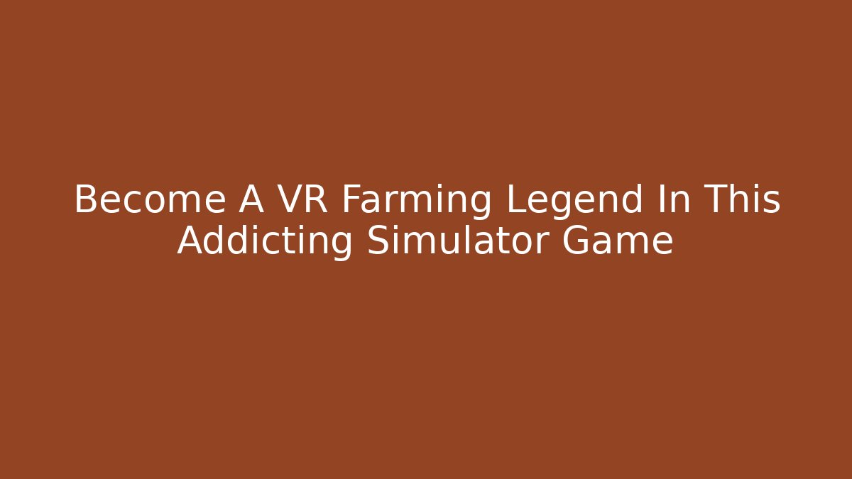 Become A VR Farming Legend In This Addicting Simulator Game