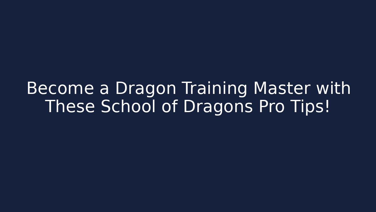 Become a Dragon Training Master with These School of Dragons Pro Tips! - Celivion