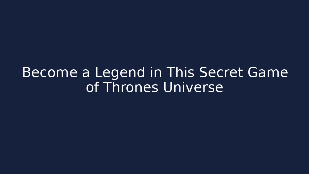 Become a Legend in This Secret Game of Thrones Universe