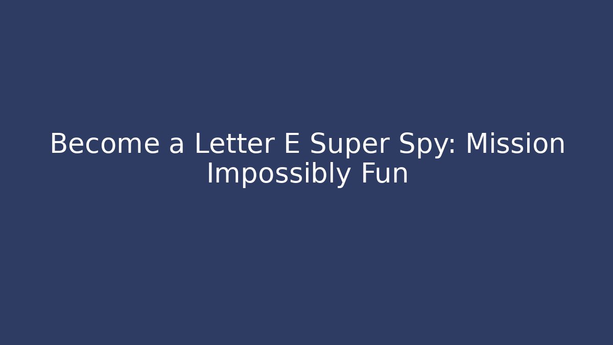 Become a Letter E Super Spy: Mission Impossibly Fun