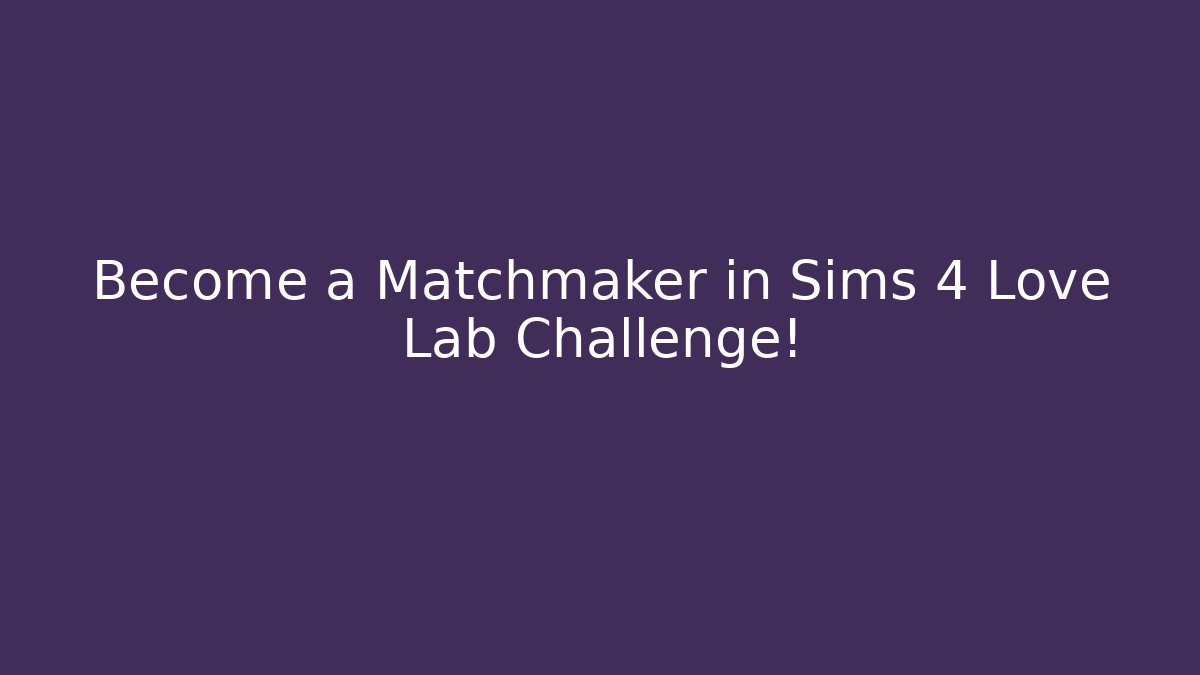 Become a Matchmaker in Sims 4 Love Lab Challenge! - Celivion