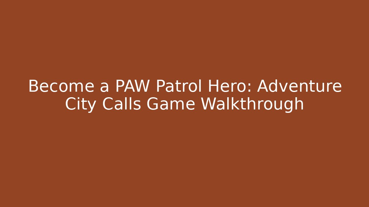 Become a PAW Patrol Hero: Adventure City Calls Game Walkthrough