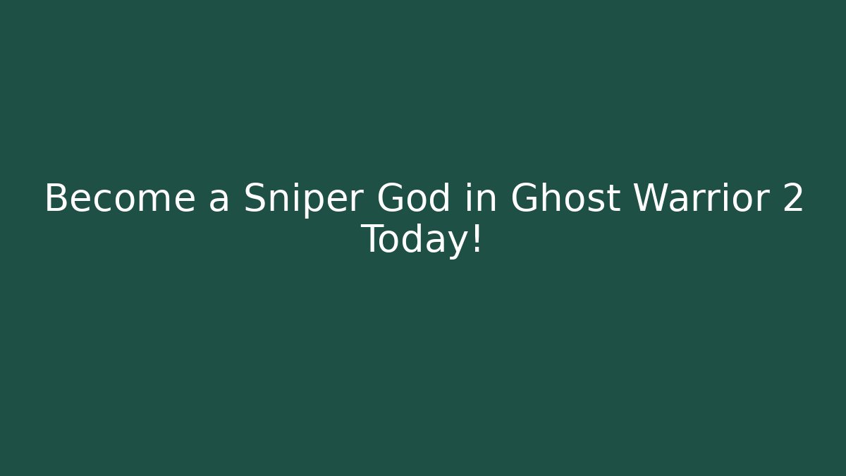 Become a Sniper God in Ghost Warrior 2 Today!