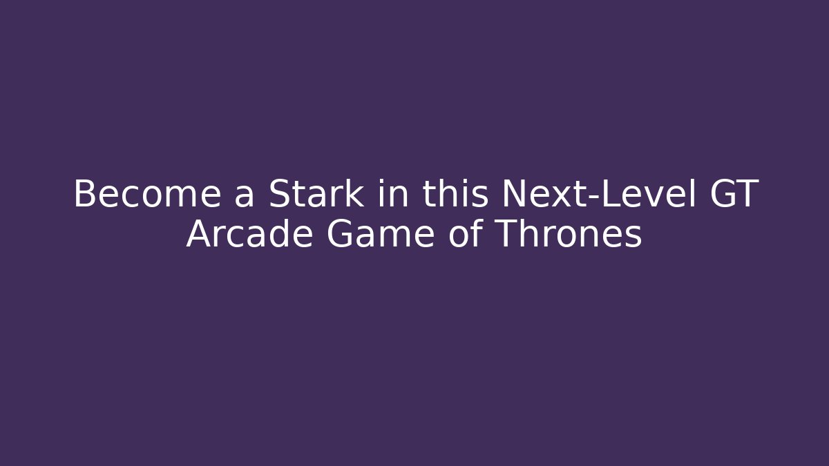 Become a Stark in this Next-Level GT Arcade Game of Thrones
