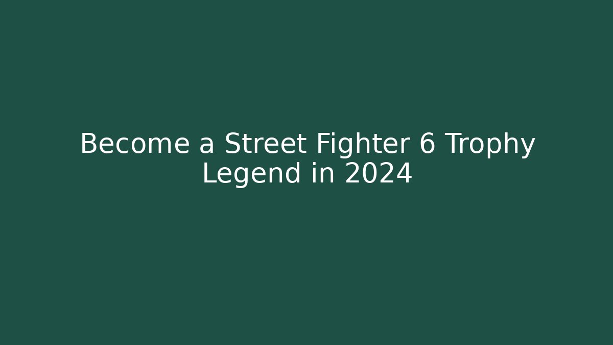 Become a Street Fighter 6 Trophy Legend in 2024