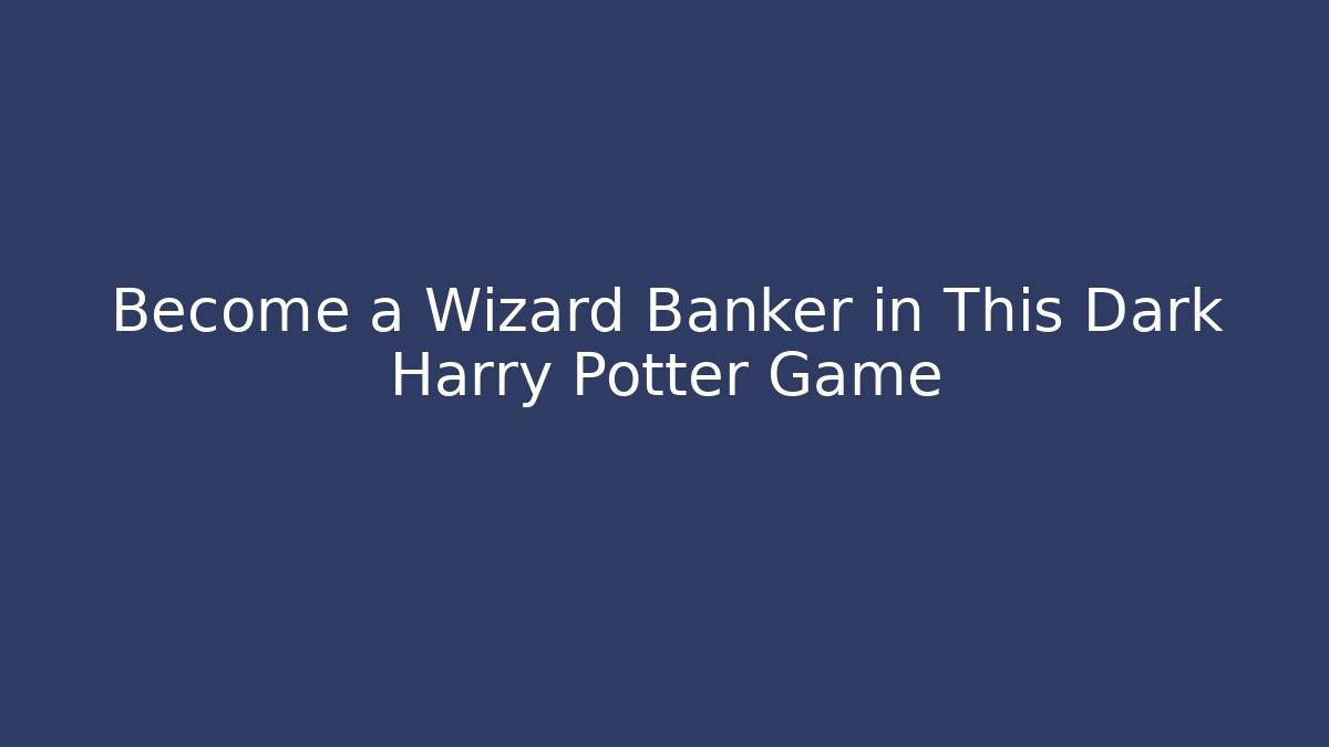 Become a Wizard Banker in This Dark Harry Potter Game - Celivion