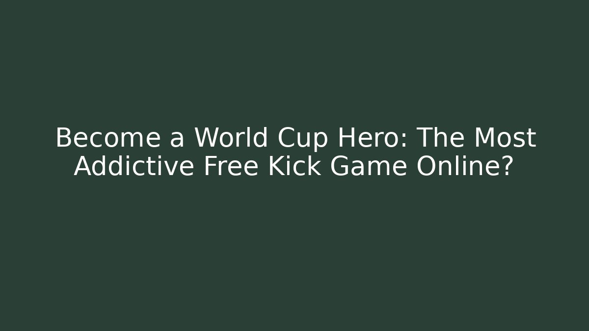 Become a World Cup Hero: The Most Addictive Free Kick Game Online?