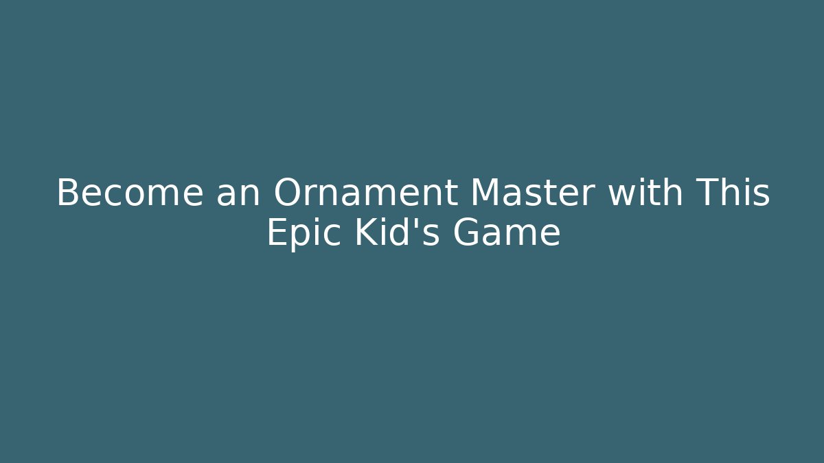 Become an Ornament Master with This Epic Kid’s Game