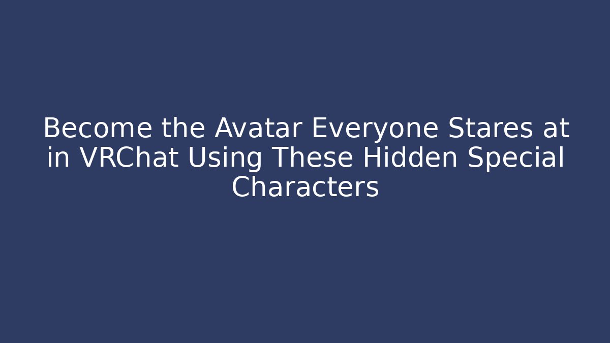 Become the Avatar Everyone Stares at in VRChat Using These Hidden Special Characters