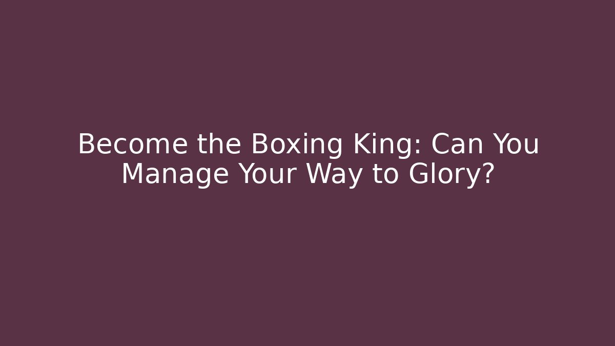 Become the Boxing King: Can You Manage Your Way to Glory?