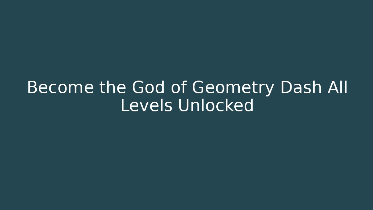 Become the God of Geometry Dash All Levels Unlocked