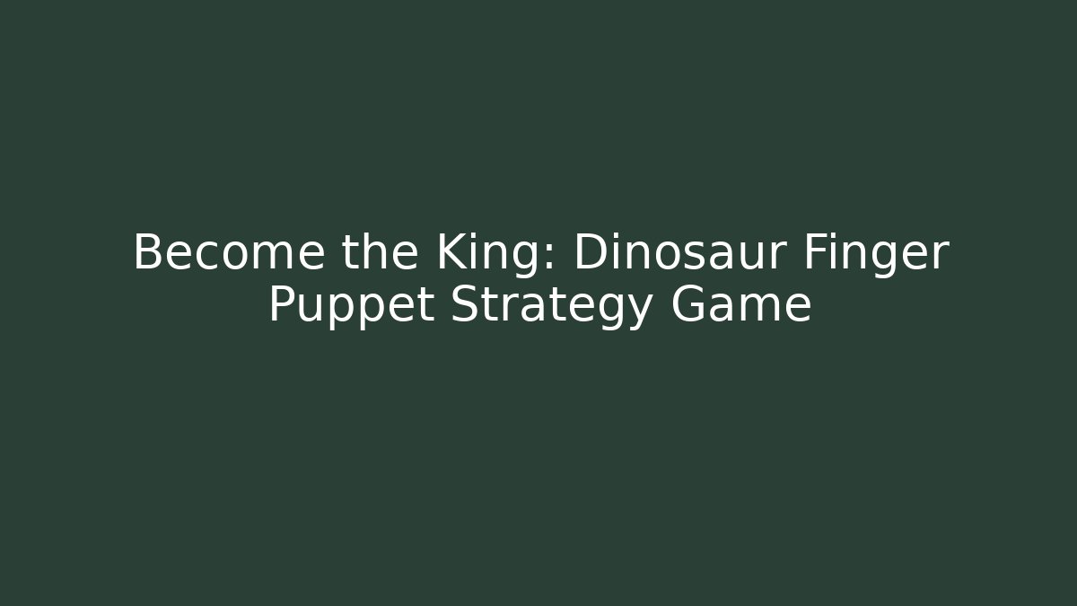Become the King: Dinosaur Finger Puppet Strategy Game
