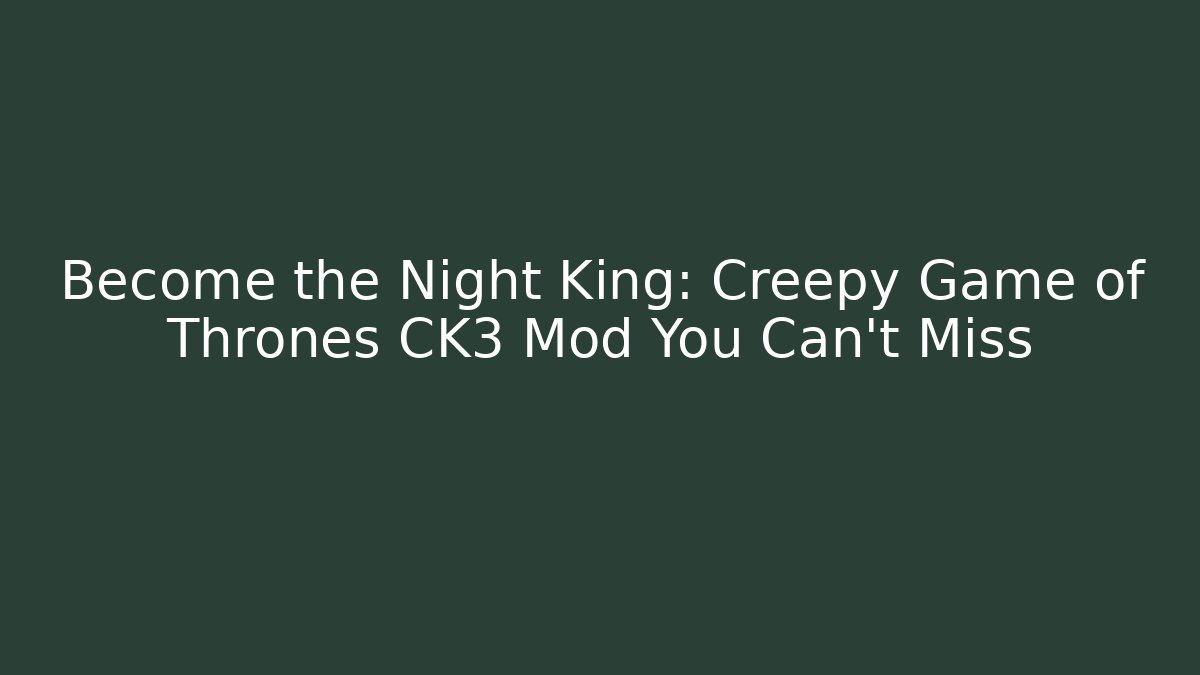 Become the Night King: Creepy Game of Thrones CK3 Mod You Can't Miss