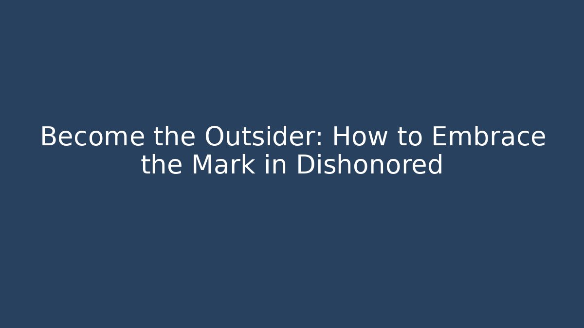 Become the Outsider: How to Embrace the Mark in Dishonored