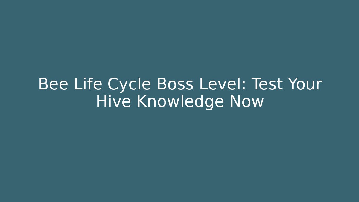 Bee Life Cycle Boss Level: Test Your Hive Knowledge Now