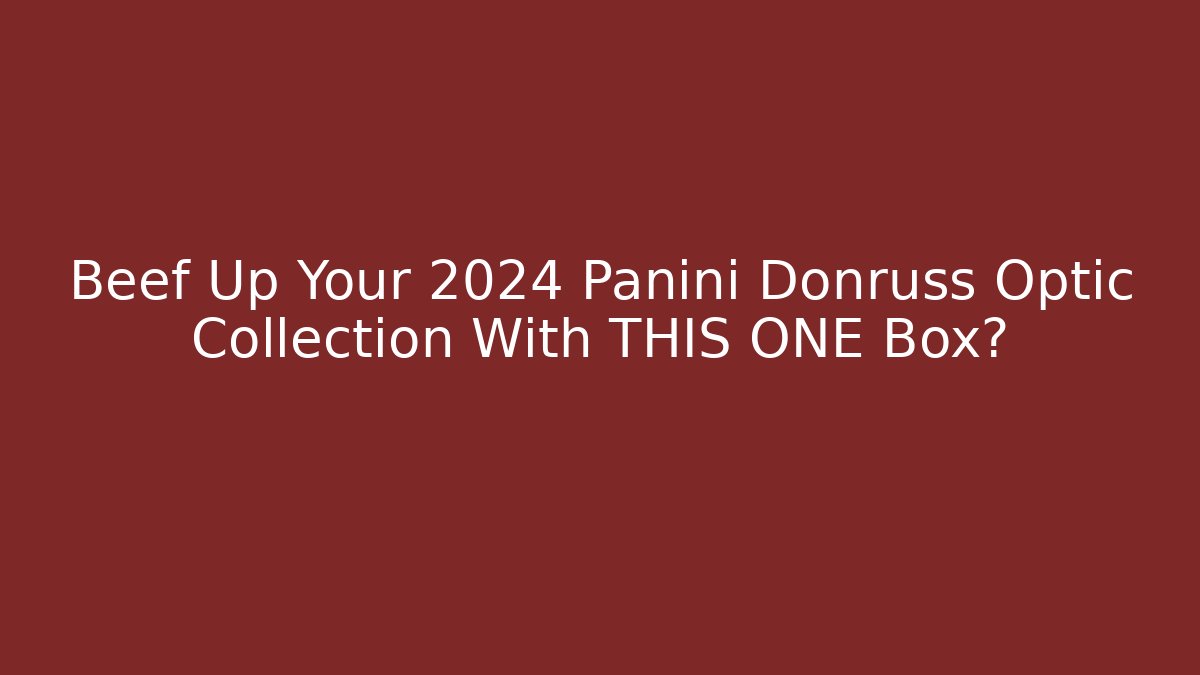 Beef Up Your 2024 Panini Donruss Optic Collection With THIS ONE Box?