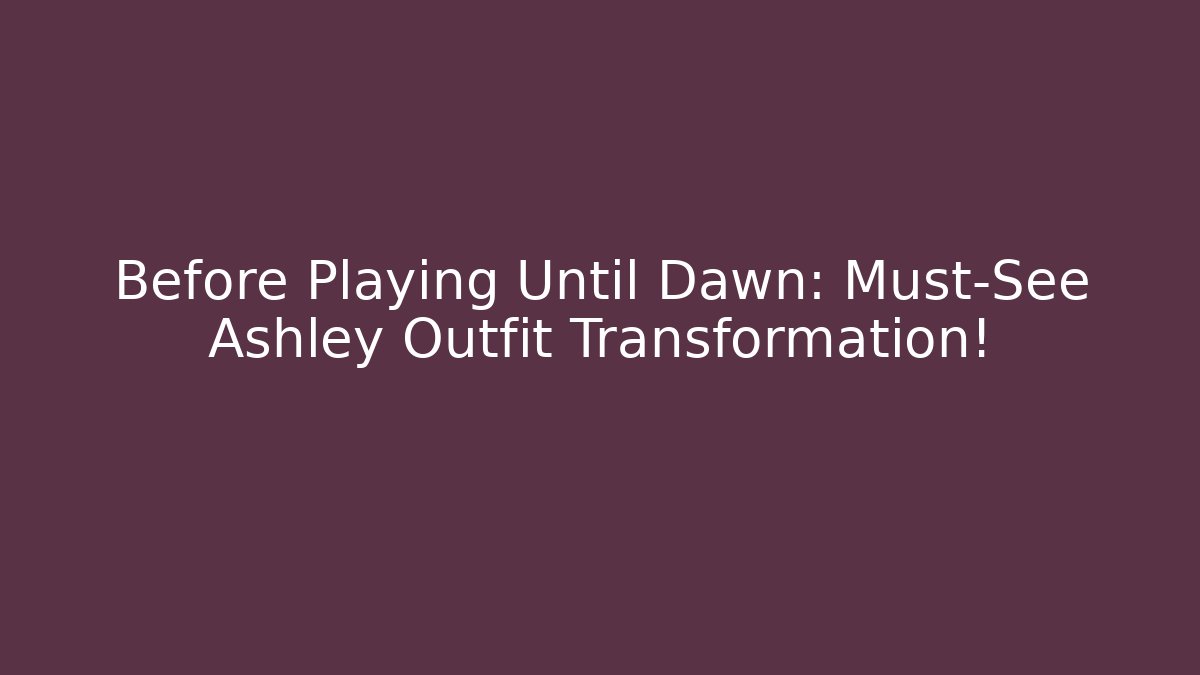 Before Playing Until Dawn: Must-See Ashley Outfit Transformation!