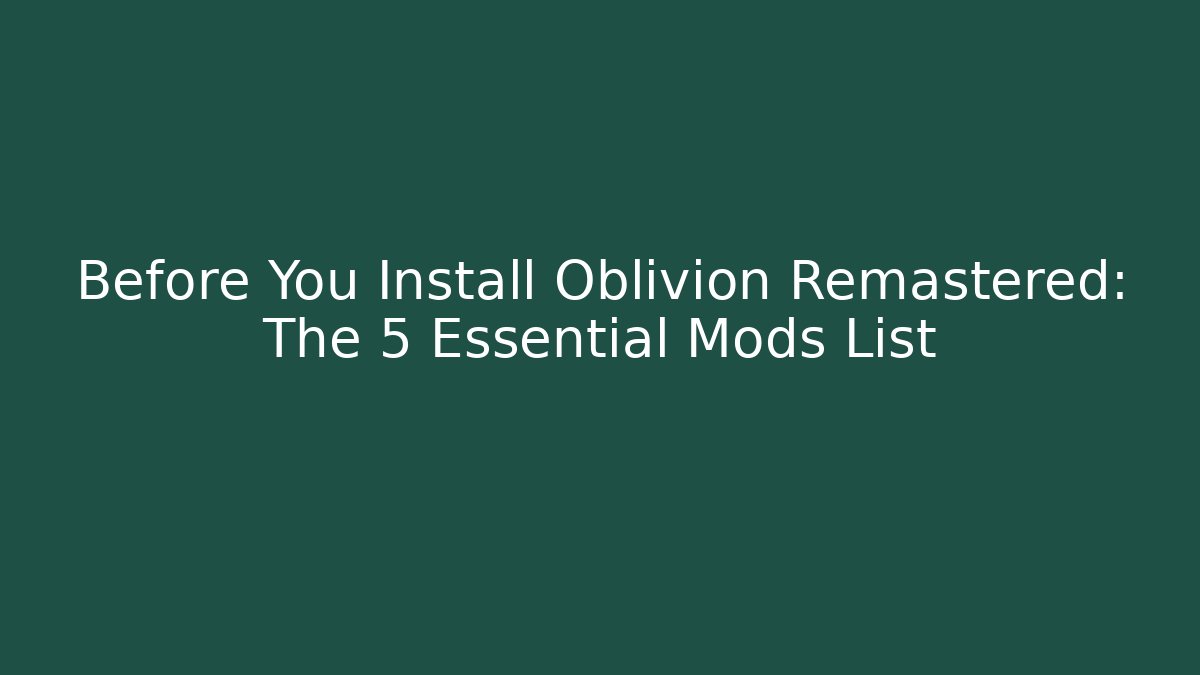 Before You Install Oblivion Remastered: The 5 Essential Mods List - Celivion