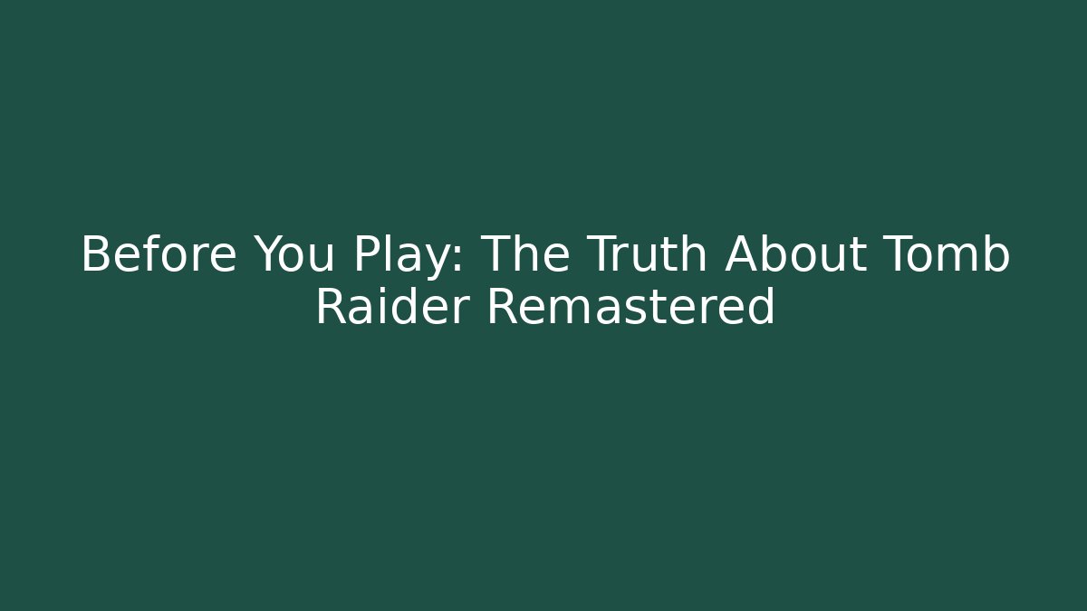 Before You Play: The Truth About Tomb Raider Remastered