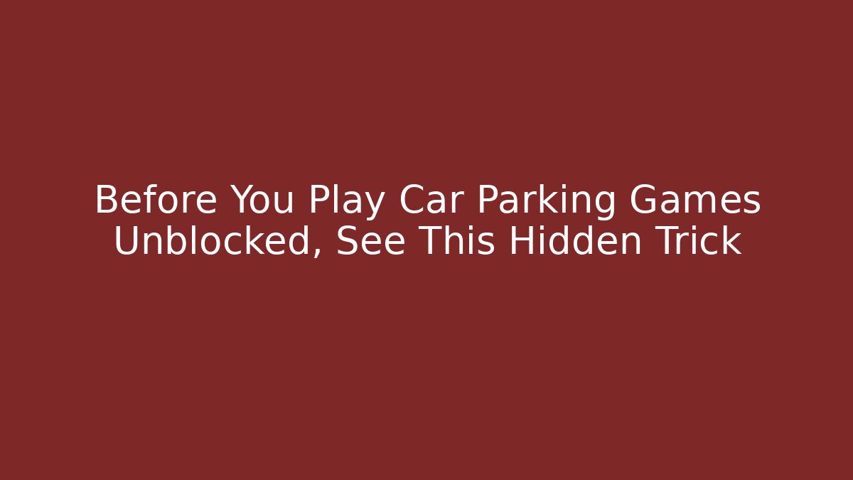 Before You Play Car Parking Games Unblocked, See This Hidden Trick