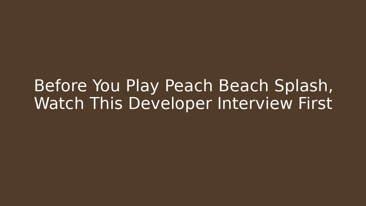 Before You Play Peach Beach Splash, Watch This Developer Interview First - Celivion
