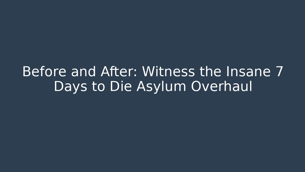 Before and After: Witness the Insane 7 Days to Die Asylum Overhaul