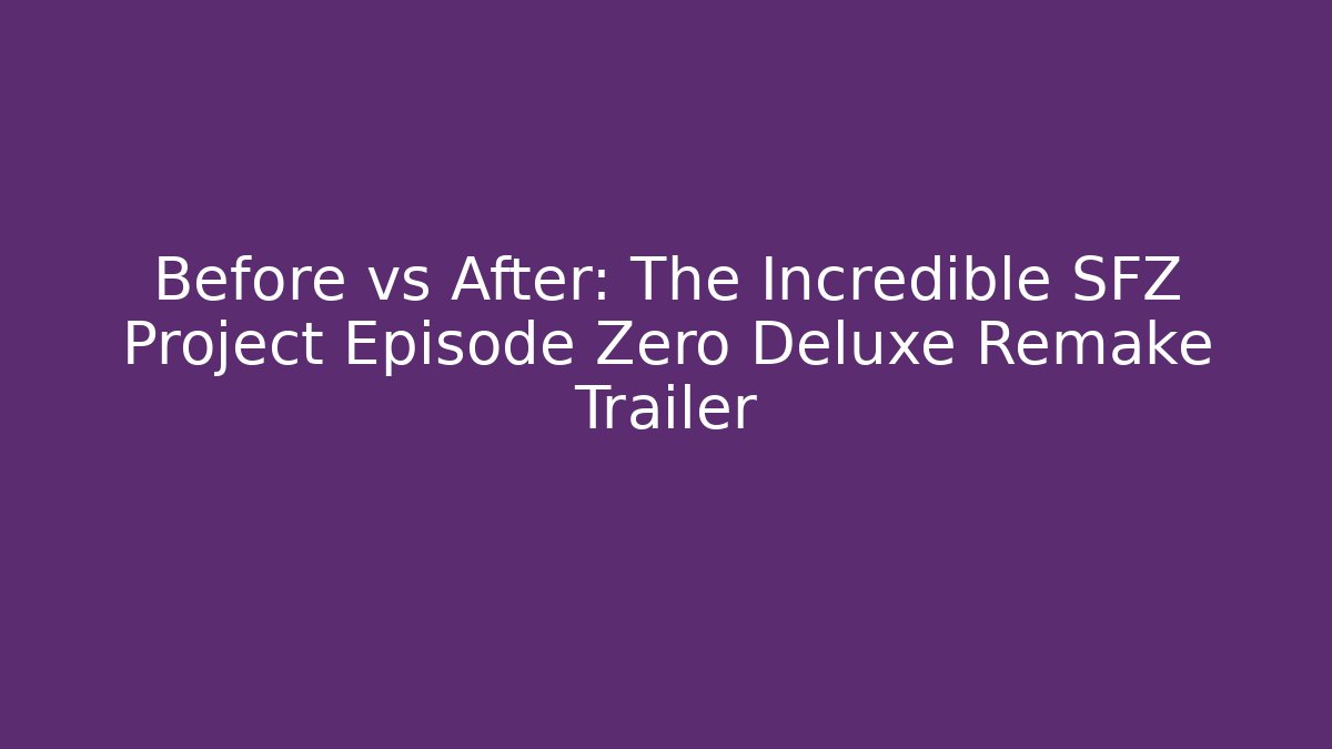 Before vs After: The Incredible SFZ Project Episode Zero Deluxe Remake Trailer
