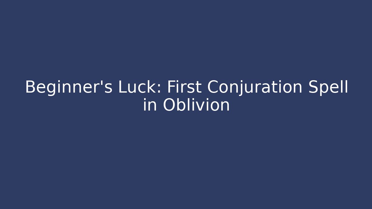 Beginner's Luck: First Conjuration Spell in Oblivion