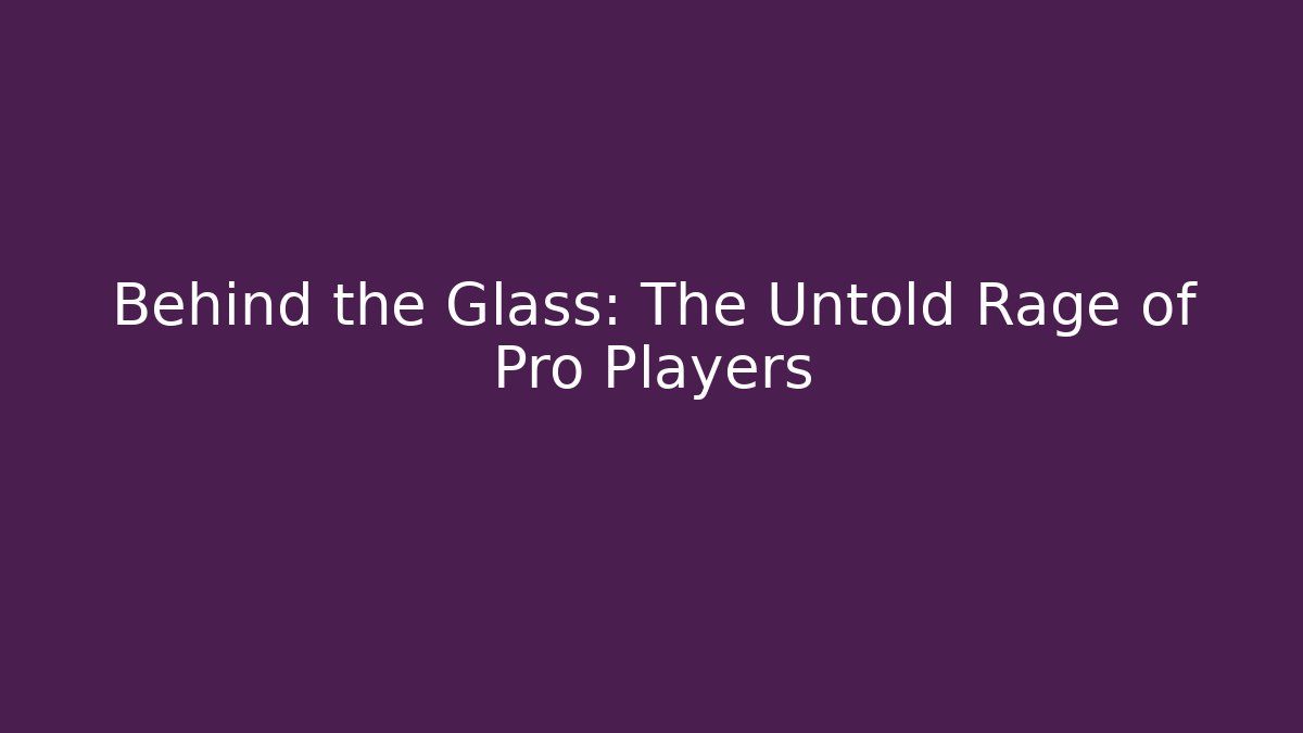 Behind the Glass: The Untold Rage of Pro Players