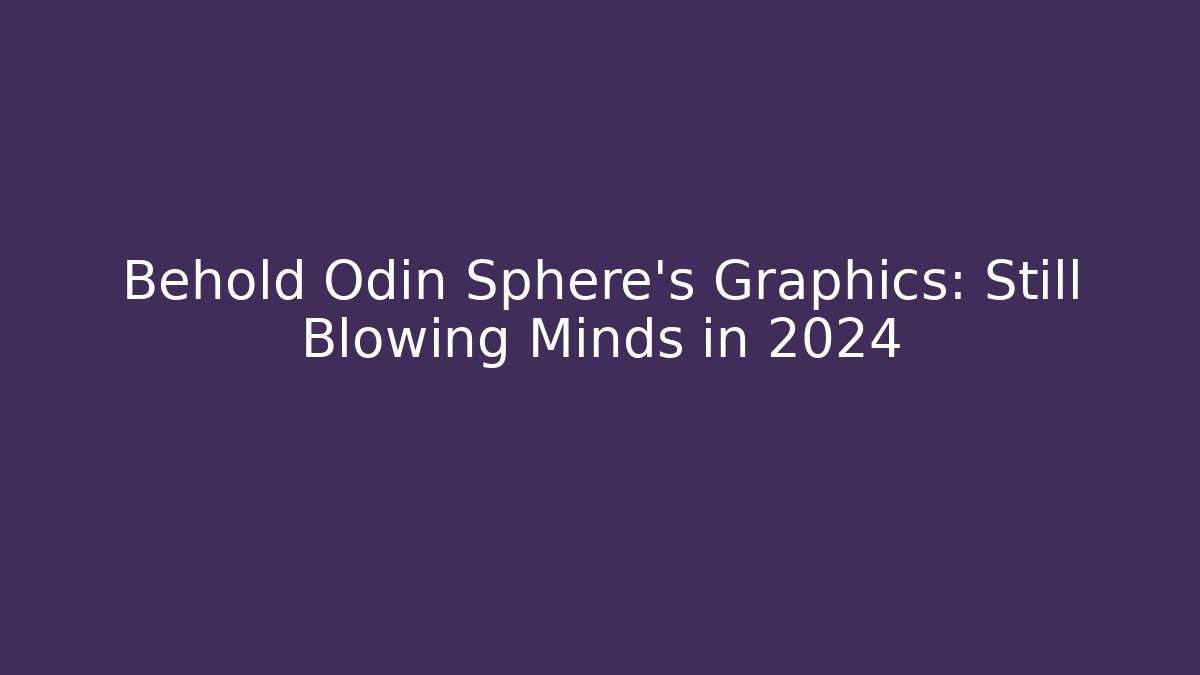 Behold Odin Sphere’s Graphics: Still Blowing Minds in 2024