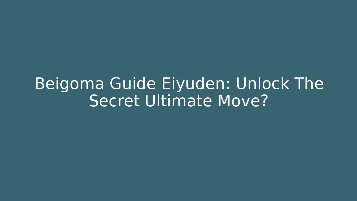 Beigoma Guide Eiyuden: Unlock The Secret Ultimate Move?