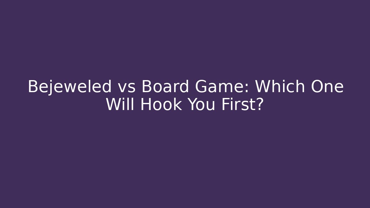 Bejeweled vs Board Game: Which One Will Hook You First?