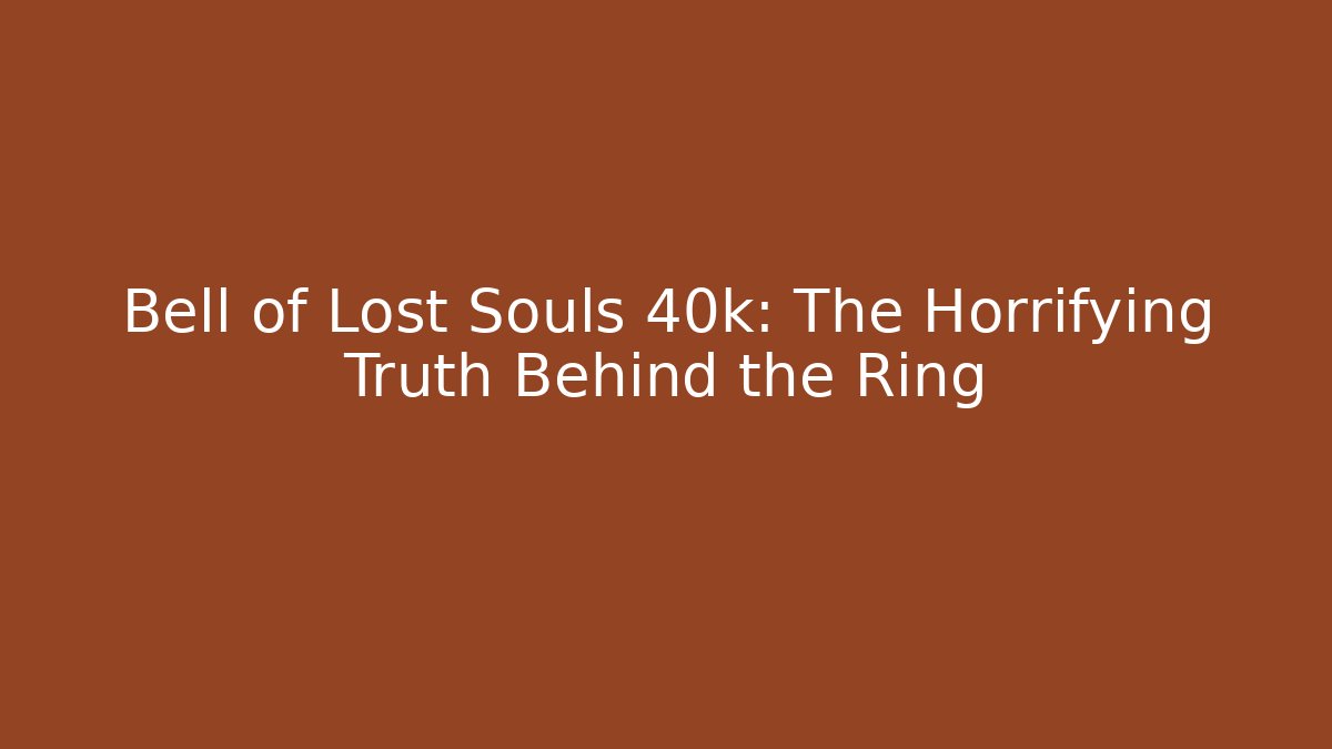 Bell of Lost Souls 40k: The Horrifying Truth Behind the Ring