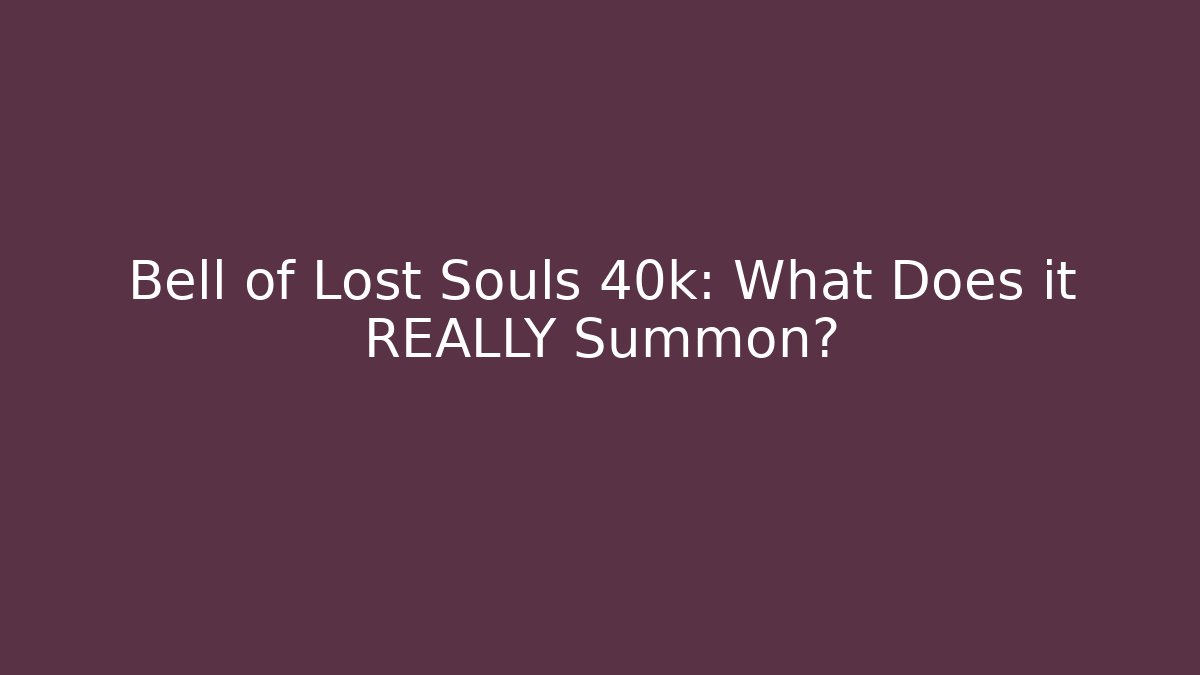 Bell of Lost Souls 40k: What Does it REALLY Summon?