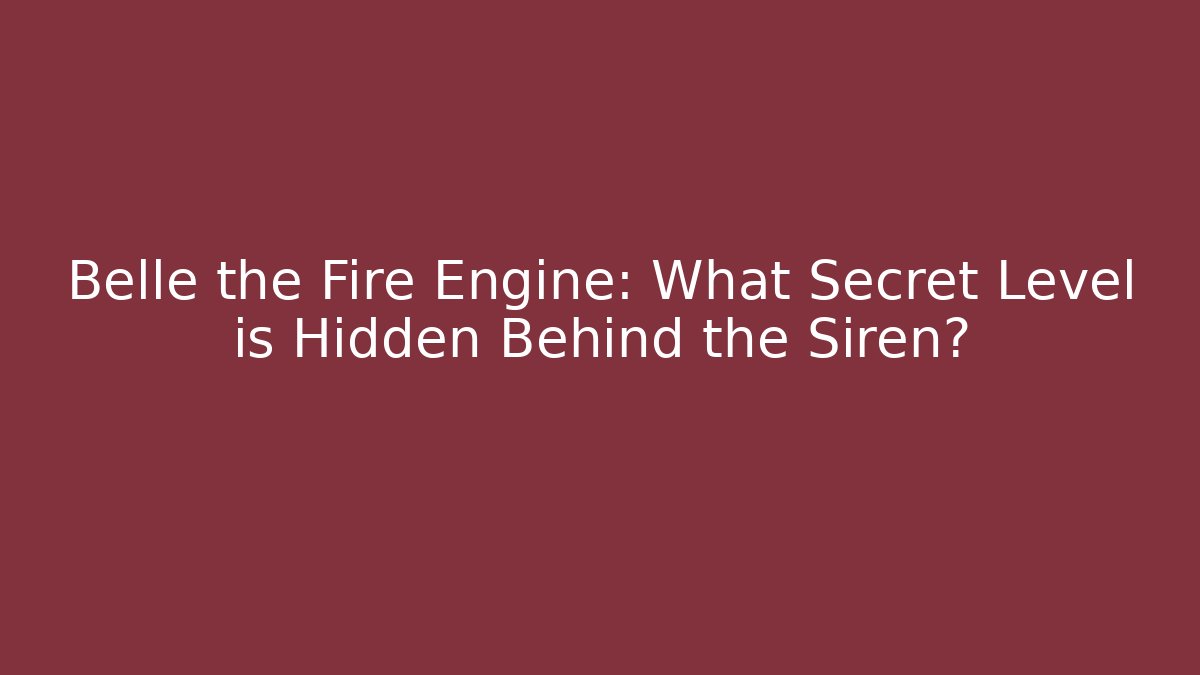 Belle the Fire Engine: What Secret Level is Hidden Behind the Siren?