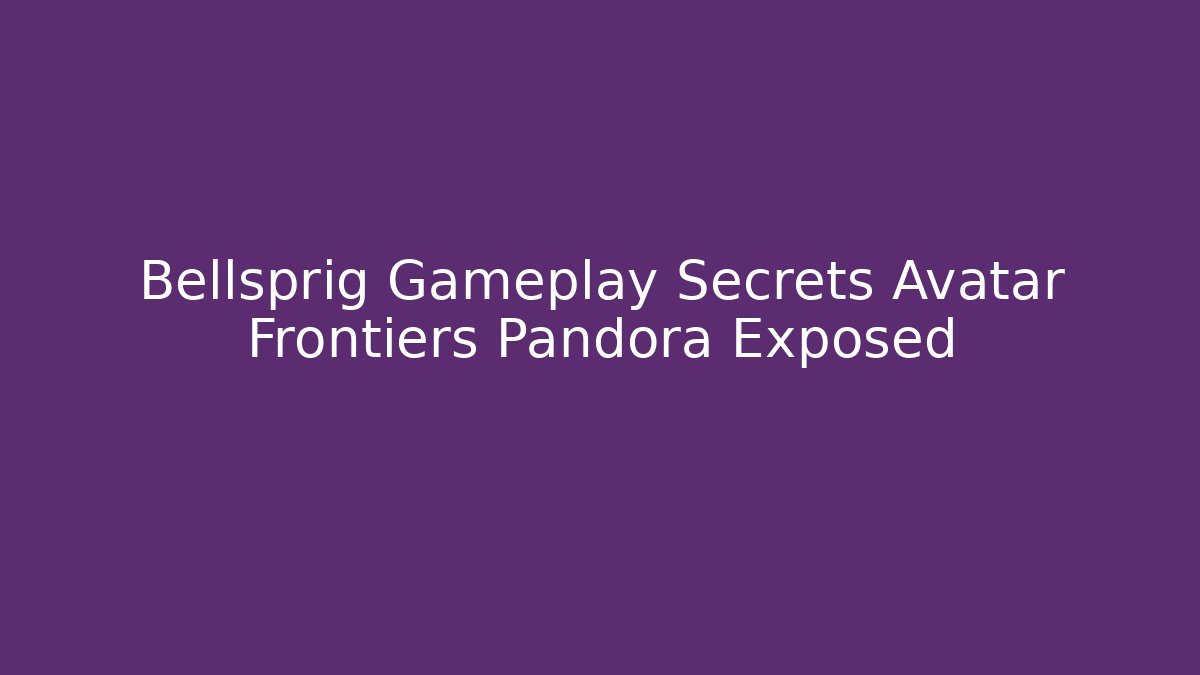Bellsprig Gameplay Secrets Avatar Frontiers Pandora Exposed