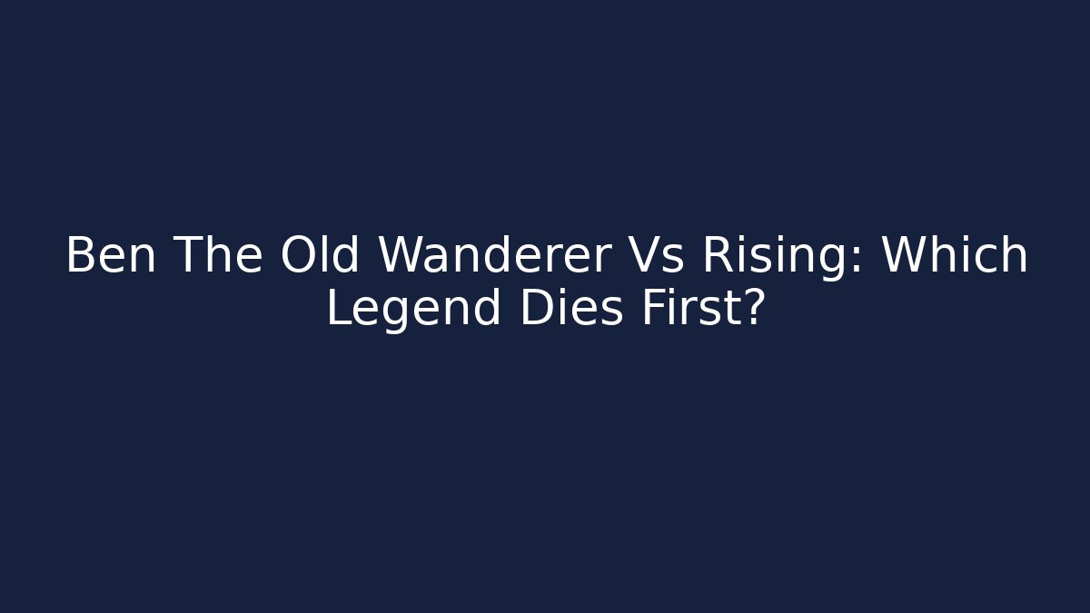 Ben The Old Wanderer Vs Rising: Which Legend Dies First?